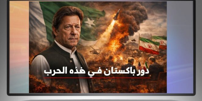 باكستان والحرب الحالية: وساطة على حافة النار أم محاولة للنجاة من تداعياتها؟